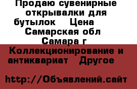 Продаю сувенирные открывалки для бутылок. › Цена ­ 50 - Самарская обл., Самара г. Коллекционирование и антиквариат » Другое   